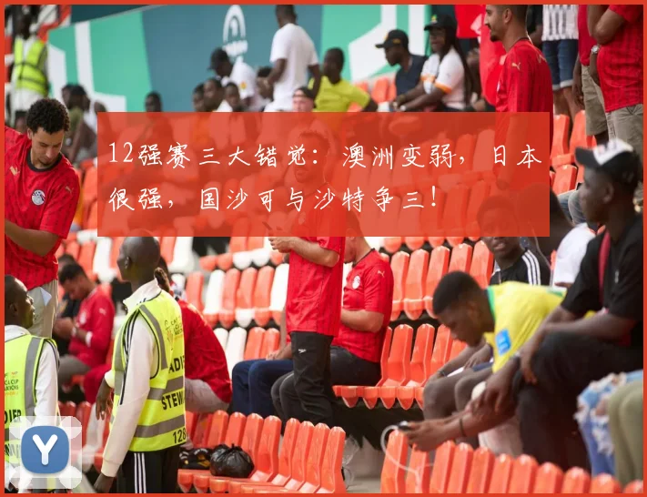 12强赛三大错觉：澳洲变弱，日本很强，国沙可与沙特争三！