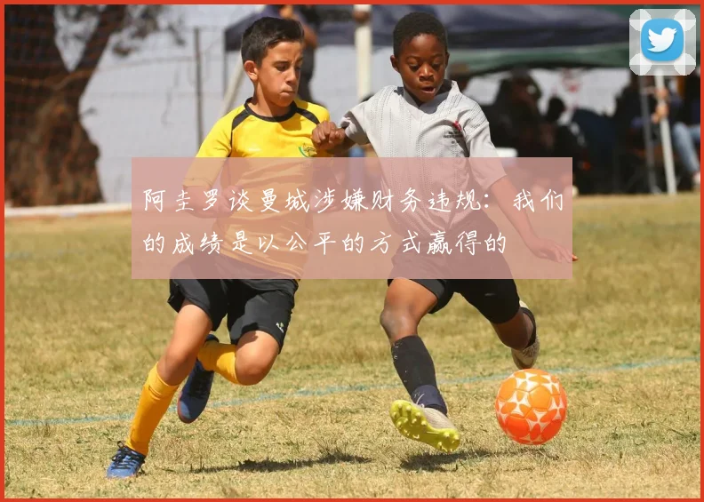阿圭罗谈曼城涉嫌财务违规：我们的成绩是以公平的方式赢得的