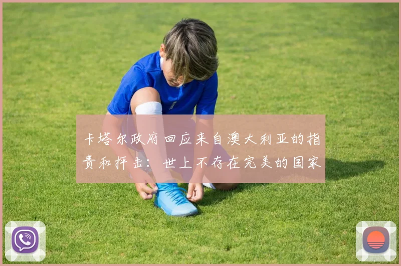 卡塔尔政府回应来自澳大利亚的指责和抨击：世上不存在完美的国家