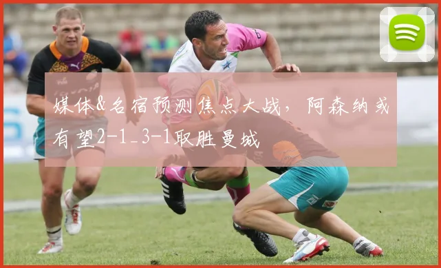 媒体&名宿预测焦点大战，阿森纳或有望2-1_3-1取胜曼城