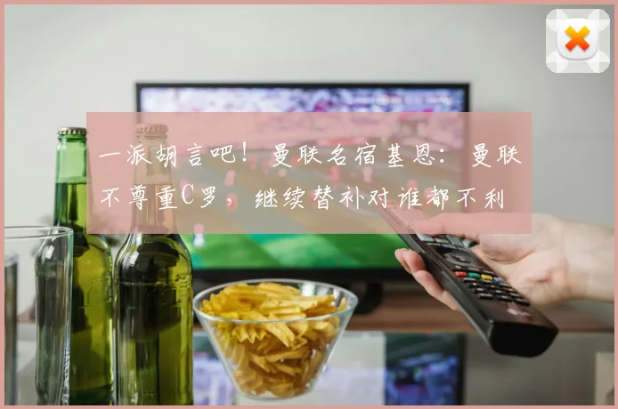 一派胡言吧！曼联名宿基恩：曼联不尊重C罗，继续替补对谁都不利