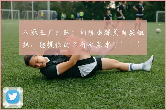 八冠王广州队：训练由球员自发组织，能提供的只有矿泉水了！！！
