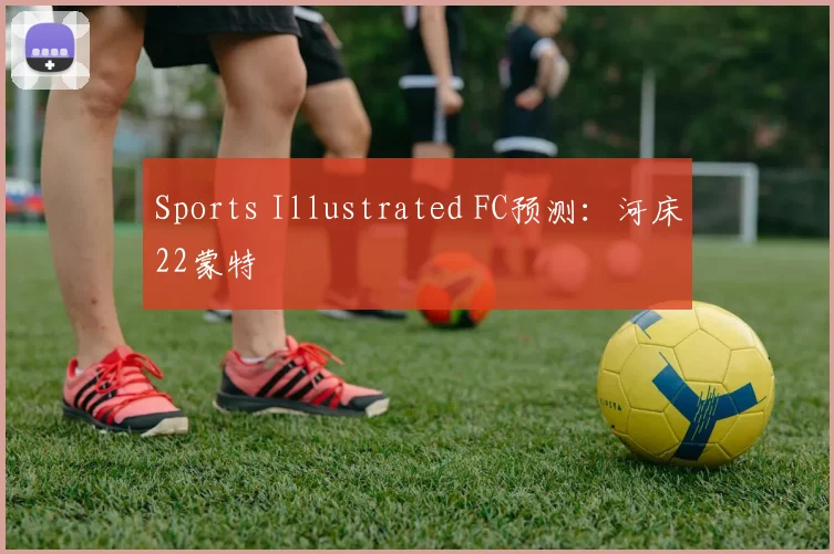 Sports Illustrated FC预测：河床22蒙特