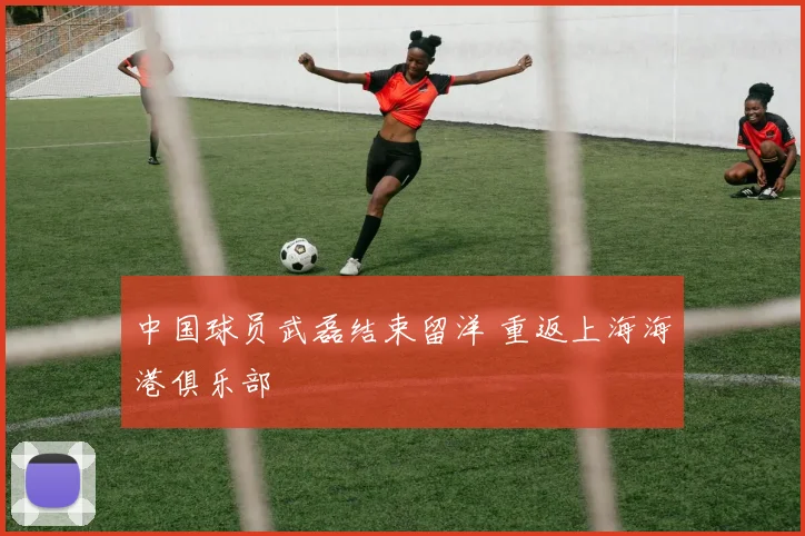 中国球员武磊结束留洋 重返上海海港俱乐部