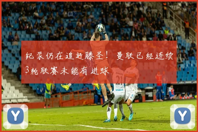 纪录仍在追赶滕圣！曼联已经连续3轮联赛未能有进球