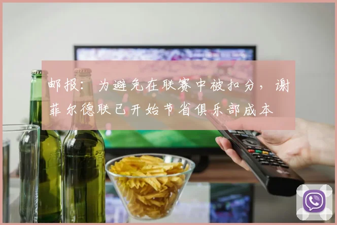 邮报：为避免在联赛中被扣分，谢菲尔德联已开始节省俱乐部成本