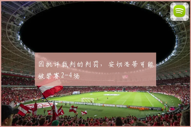 因批评裁判的判罚，安切洛蒂可能被禁赛2-4场
