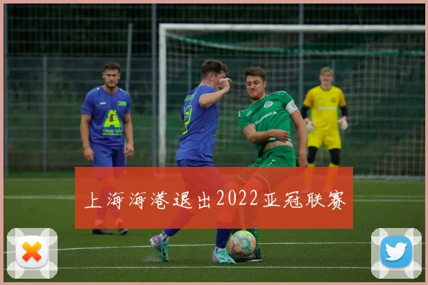上海海港退出2022亚冠联赛