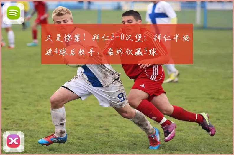 又是惨案！拜仁5-0汉堡：拜仁半场进4球后收手，最终仅赢5球