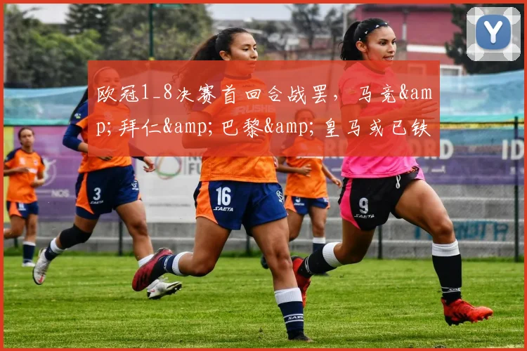 欧冠1_8决赛首回合战罢，马竞&拜仁&巴黎&皇马或已铁定晋级
