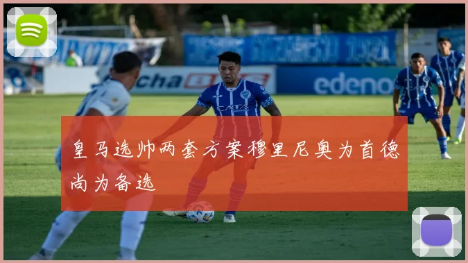 皇马选帅两套方案穆里尼奥为首德尚为备选