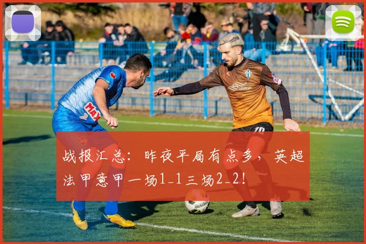 战报汇总：昨夜平局有点多，英超法甲意甲一场1_1三场2_2！
