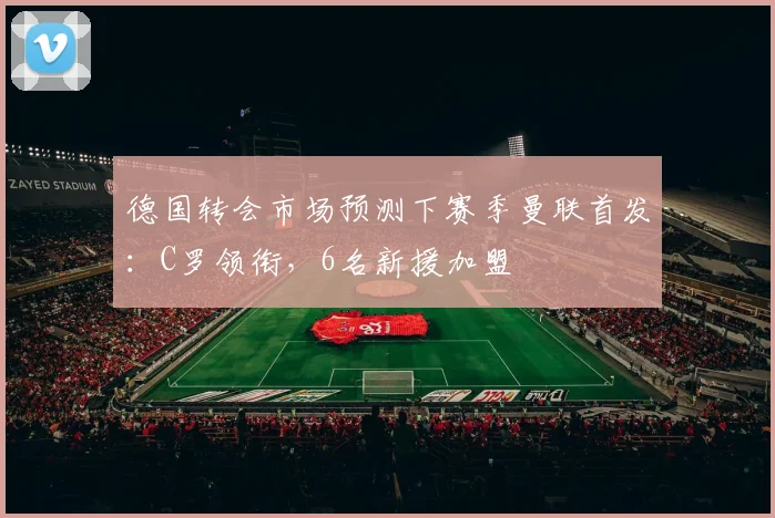 德国转会市场预测下赛季曼联首发：C罗领衔，6名新援加盟