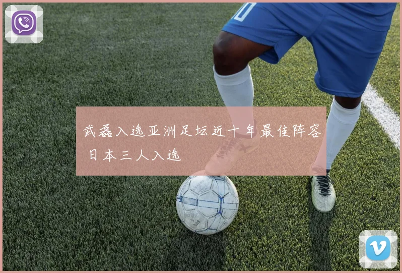 武磊入选亚洲足坛近十年最佳阵容 日本三人入选