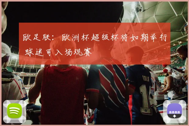 欧足联：欧洲杯超级杯将如期举行 球迷可入场观赛