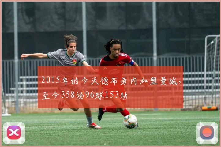 2015年的今天德布劳内加盟曼城，至今358场96球153助