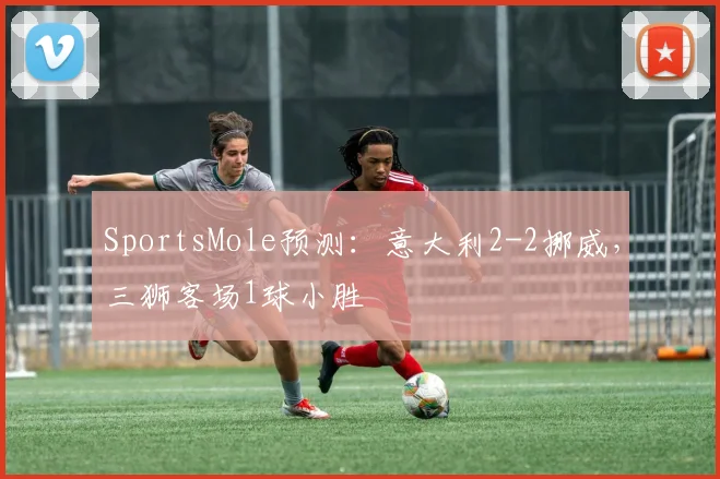 SportsMole预测：意大利2-2挪威，三狮客场1球小胜