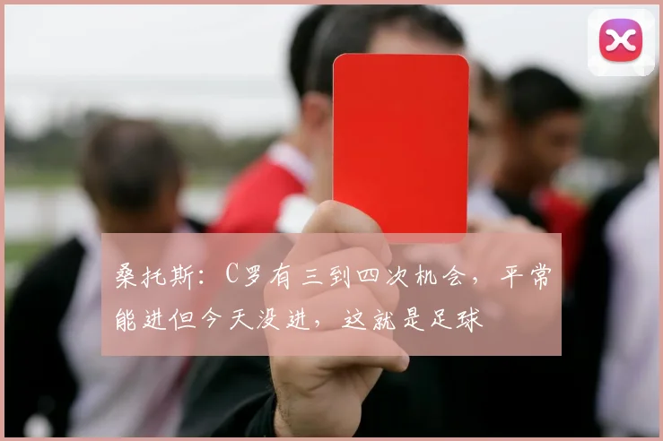 桑托斯：C罗有三到四次机会，平常能进但今天没进，这就是足球