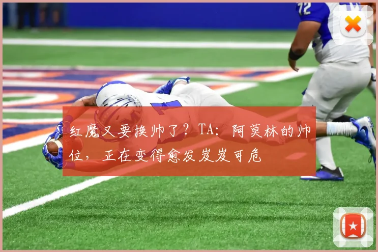 红魔又要换帅了？TA：阿莫林的帅位，正在变得愈发岌岌可危