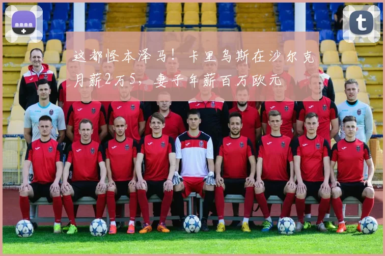 这都怪本泽马！卡里乌斯在沙尔克月薪2万5，妻子年薪百万欧元