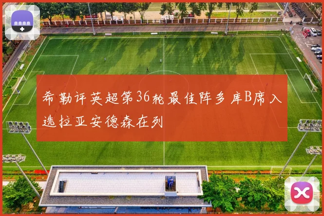 希勒评英超第36轮最佳阵多库B席入选拉亚安德森在列