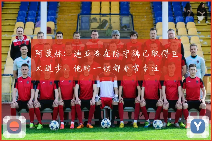 阿莫林：迪亚洛在防守端已取得巨大进步，他对一切都非常专注