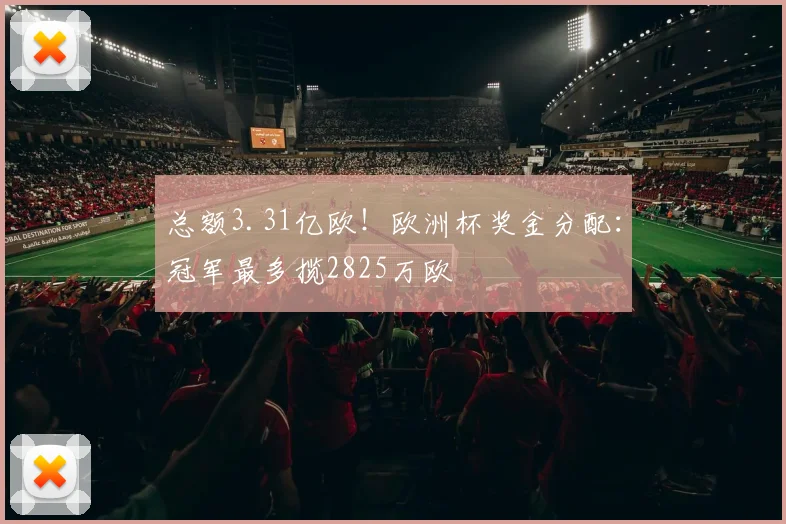 总额3.31亿欧！欧洲杯奖金分配：冠军最多揽2825万欧